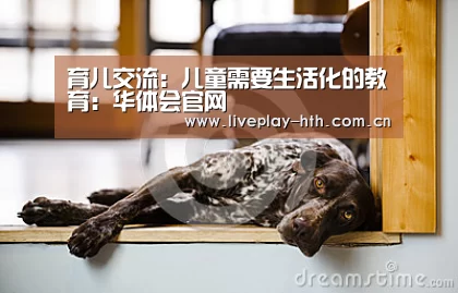 育儿交流:儿童需要生活化的教育:华体会官网(图3) 华体会官方网站入口