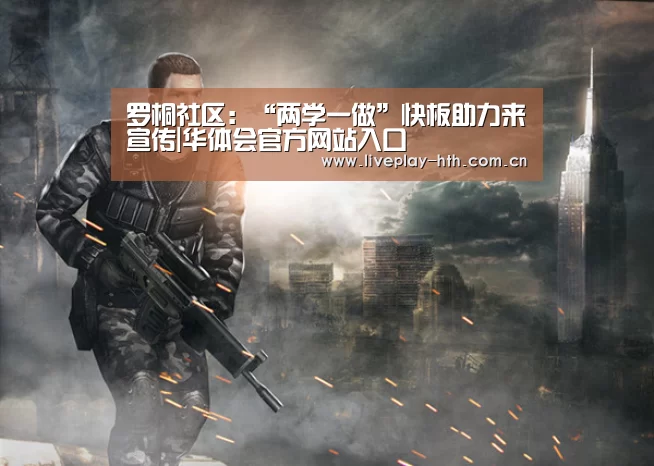 罗桐社区:“两学一做”快板助力来宣传|华体会官方网站入口(图1) 华体会下载