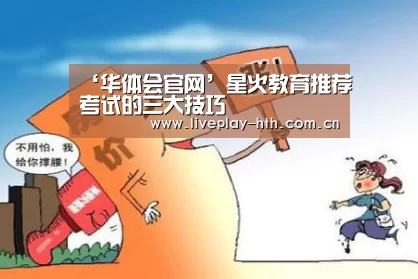 ‘华体会官网’星火教育推荐考试的三大技巧(图1) 华体会